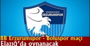 BB Erzurumspor - Boluspor maçı Elazığ'da oynanacak