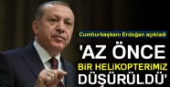 Erdoğan: 'Az önce bir helikopterimiz düşürüldü'