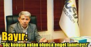 Bayır: "Söz konusu vatan olunca engel tanımayız"