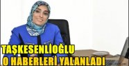 Taşkesenlioğlu  O Haberleri Yalanladı!