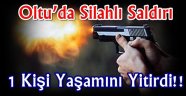 Oltu'da Silahlı Saldırı 1 Kişi Yaşamını Yitirdi