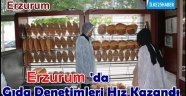 Erzurum'da Gıda Denetimleri Hız Kazandı