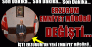 Erzurum Emniyet Müdürü Değişti!!