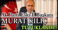 Ak Parti Eski İl Başkanı Murat KILIÇ Tutuklandı