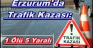 Erzurum'da Trafik Kazası: 1 Ölü 5 Yaralı