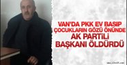 Van'da PKK'lı teröristler AK Partili Başkanı öldürdü