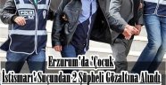 Erzurum'da 'Çocuk İstismarı' Suçundan 2 Şüpheli Gözaltına Alındı