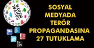 Sosyal medyada terör propagandasına 27 tutuklama