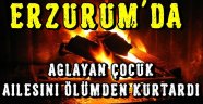 Erzurum'da Ağlayan Çocuk Ailesini Ölümden Kurtardı