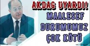 AKDAĞ Uyardı! Maalesef Durumumuz Çok Kötü