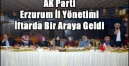 AK Parti Erzurum İl Yönetimi İftarda Bir Araya Geldi