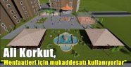 Ali Korkut, "Menfaatleri için mukaddesatı kullanıyorlar"