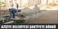 AZİZİYE BELEDİYESİ ŞANTİYEYE DÖNDÜ