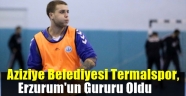  Aziziye Belediyesi Termal Spor Erzurum'un Gururu Oldu