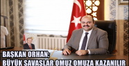 BAŞKAN ORHAN; BÜYÜK SAVAŞLAR OMUZ OMUZA KAZANILIR