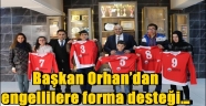 Başkan Orhan'dan engellilere forma desteği…