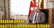 BAŞKAN ORHAN: GAZETECİLİK KAMUNUN ÖZÜDÜR