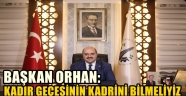 BAŞKAN ORHAN:KADİR GECESİNİN KADRİNİ BİLMELİYİZ