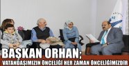 BAŞKAN ORHAN; VATANDAŞIMIZIN ÖNCELİĞİ HER ZAMAN ÖNCELİĞİMİZDİR