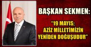 BAŞKAN SEKMEN: "19 MAYIS; AZİZ MİLLETİMİZİN YENİDEN DOĞUŞUDUR"