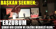 BAŞKAN SEKMEN: "ERZURUM ŞİMDİ BİR ÇEKİM VE CAZİBE MERKEZİ OLDU."