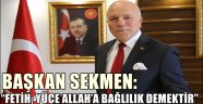 BAŞKAN SEKMEN: "FETİH; YÜCE ALLAH'A BAĞLILIK DEMEKTİR"