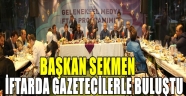 BAŞKAN SEKMEN İFTARDA GAZETECİLERLE BULUŞTU