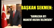 BAŞKAN SEKMEN: "RAMAZAN AYI MANEVİ HUZUR İKLİMİDİR"