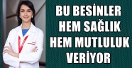 BU BESİNLER HEM SAĞLIK HEM MUTLULUK VERİYOR