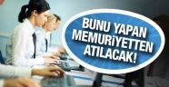 Bunu yapanlar memuriyetten atılacak!