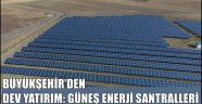 BÜYÜKŞEHİR'DEN DEV YATIRIM: GÜNEŞ ENERJİ SANTRALLERİ