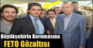 Büyükşehirin Korumasına  " FETÖ" Gözaltısı