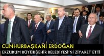 CUMHURBAŞKANI ERDOĞAN ERZURUM BÜYÜKŞEHİR BELEDİYESİ'Nİ ZİYARET ETTİ