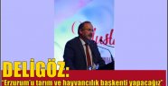 Deligöz; "Erzurum'u tarım ve hayvancılık başkenti yapacağız"