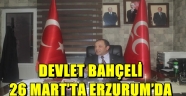 DEVLET BAHÇELİ 26 MART'TA ERZURUM'DA