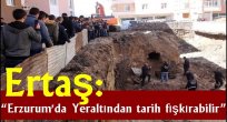 Ertaş: Erzurum'da  "Yeraltından tarih fışkırabilir"