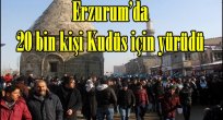 Erzurum'da 20 bin kişi Kudüs için yürüdü