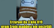 Erzurum'da 3 kilo 819 gram Eroin maddesi ele geçirildi