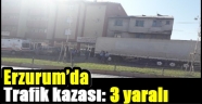 Erzurum'da trafik kazası: 3 yaralı