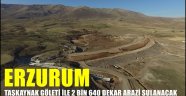 ERZURUM TAŞKAYNAK GÖLETİ İLE 2 BİN 640 DEKAR ARAZİ SULANACAK