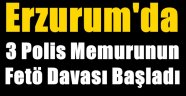 Erzurum'da 3 Polis Memurunun Fetö Davası Başladı
