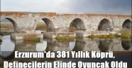 Erzurum'da 381 Yıllık Köprü, Definecilerin Elinde Oyuncak Oldu