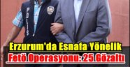 Erzurum'da Esnafa Yönelik Fetö Operasyonu: 25 Gözaltı