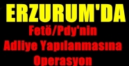 Erzurum'da Fetö/pdy'nin Adliye Yapılanmasına Yönelik Operasyon