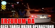 Erzurum'da Gece Yarısı Huzur Operasyonu!