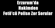 Erzurum'da Hakimden Fetö'cü Polise Zor Sorular