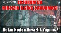 ERZURUM'DA  HIRSIZIN İLGİNÇ SAVUNMASI