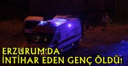 ERZURUM'DA  İNTİHAR EDEN GENÇ ÖLDÜ!