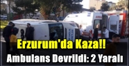 Erzurum'da Kaza!! Ambulans Devrildi: 2 Yaralı