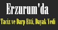 Erzurum'da Taciz ve Darp Etti, Dayak Yedi